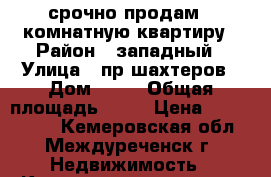 срочно продам 5 комнатную квартиру › Район ­ западный › Улица ­ пр шахтеров › Дом ­ 19 › Общая площадь ­ 98 › Цена ­ 2 100 000 - Кемеровская обл., Междуреченск г. Недвижимость » Квартиры продажа   . Кемеровская обл.,Междуреченск г.